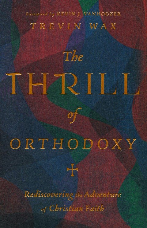 The Thrill of Orthodoxy: Rediscovering the Adventure of Christian Faith