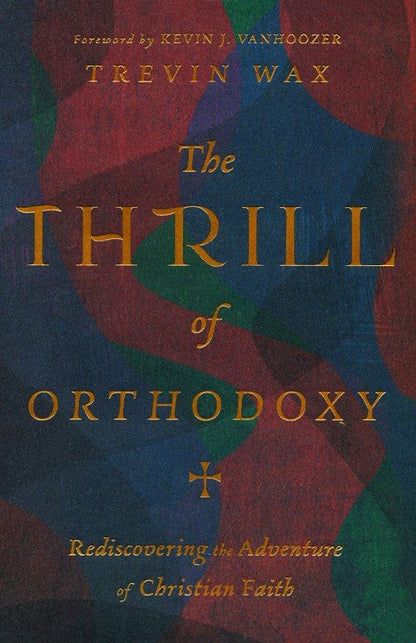 The Thrill of Orthodoxy: Rediscovering the Adventure of Christian Faith